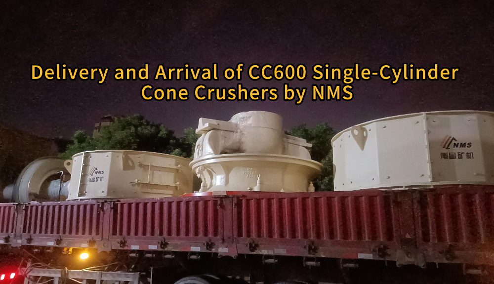 Delivery and Arrival of CC600 Single-Cylinder Cone Crushers by NMS